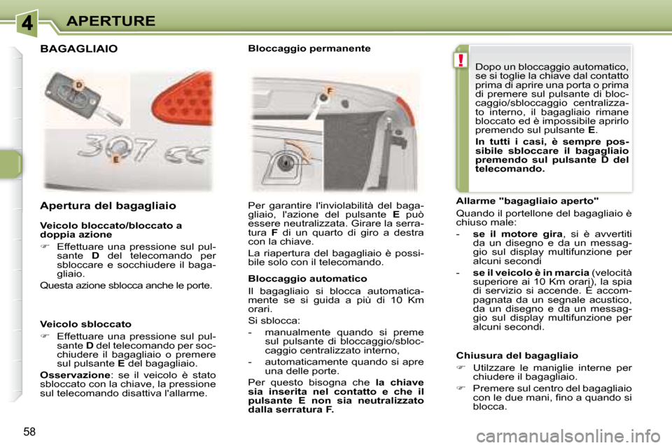 Peugeot 307 CC 2007.5  Manuale del proprietario (in Italian) !
58
APERTURE
  Veicolo bloccato/bloccato a  
doppia azione  
   
     Effettuare  una  pressione  sul  pul-
sante    D   del  telecomando  per 
sbloccare  e  socchiudere  il  baga- 
gliaio.  
 Que
