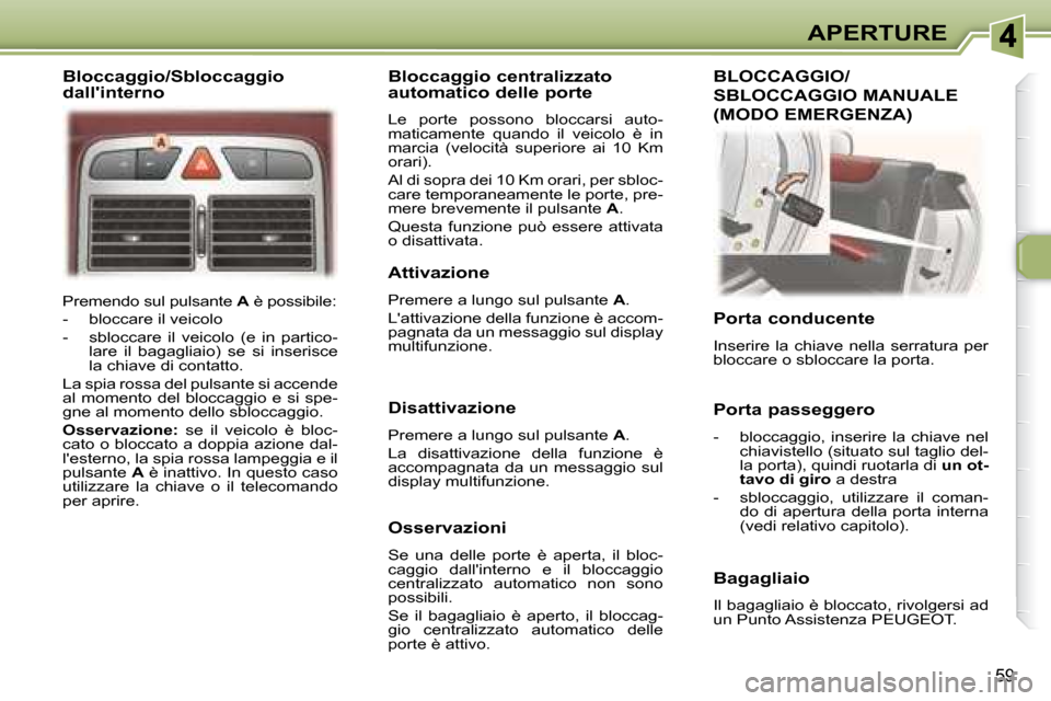Peugeot 307 CC 2007.5  Manuale del proprietario (in Italian) 59
APERTURE
 Premendo sul pulsante   A  è possibile: 
   -   bloccare il veicolo  
  -   sbloccare  il  veicolo  (e  in  partico- lare  il  bagagliaio)  se  si  inserisce  
la chiave di contatto.  
 
