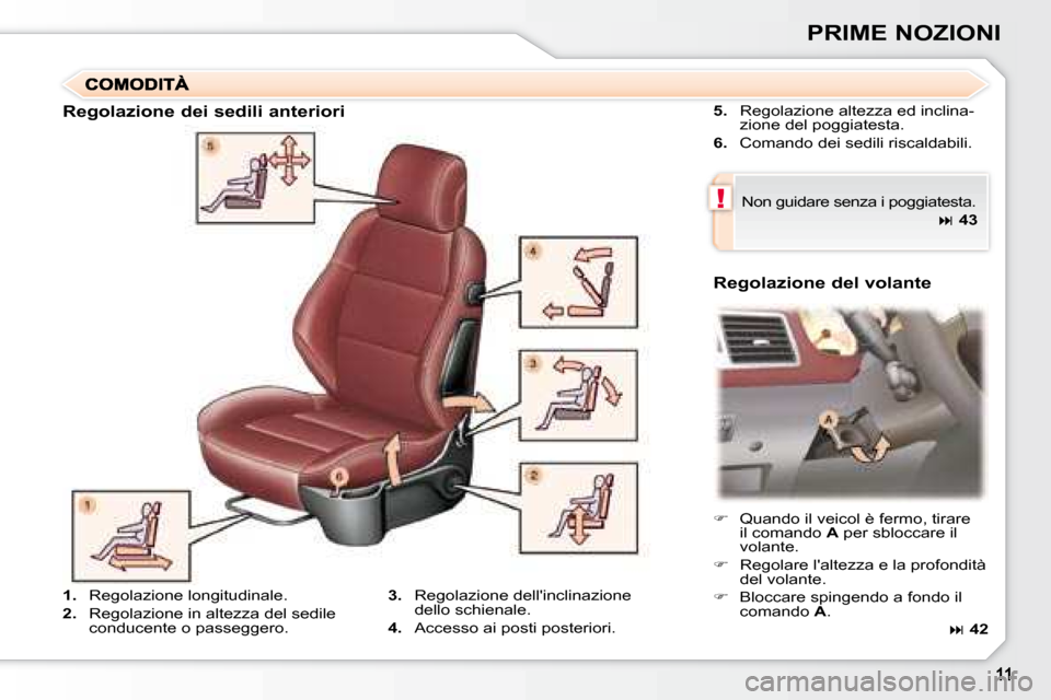 Peugeot 307 CC 2007.5  Manuale del proprietario (in Italian) !
PRIME NOZIONI
  
5.    Regolazione altezza ed inclina-
zione del poggiatesta. 
  
6.    Comando dei sedili riscaldabili.  
 Non guidare senza i poggiatesta.     
�   43   
   
�    Quando il v