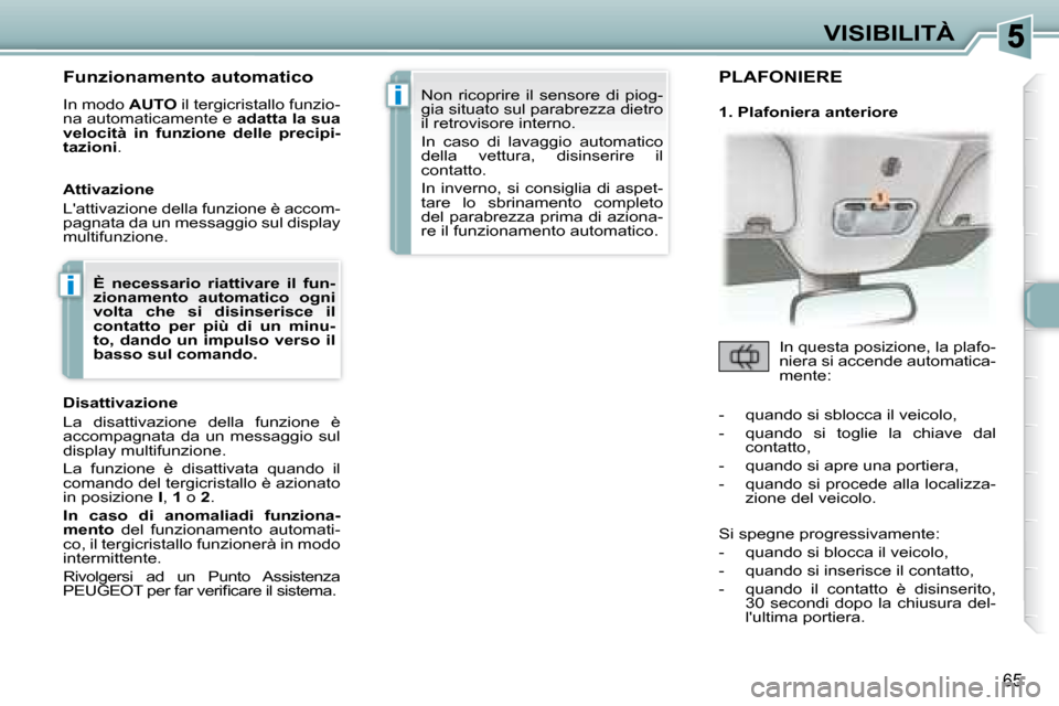 Peugeot 307 CC 2007.5  Manuale del proprietario (in Italian) i
i
65
VISIBILITÀ
   Funzionamento automatico  
 In modo   AUTO  il tergicristallo funzio-
na automaticamente e   adatta la sua 
velocità  in  funzione  delle  precipi- 
tazioni  .  
   Attivazione 