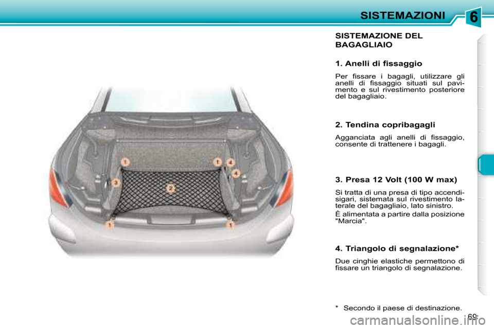 Peugeot 307 CC 2007.5  Manuale del proprietario (in Italian) 69
SISTEMAZIONI
 SISTEMAZIONE DEL 
BAGAGLIAIO 
  *    Secondo il paese di destinazione.  
  1. Anelli di fissaggio  
   P e r    i   s s a r e    i    b a g a g l i ,    u t i l i z z a r e    g l i  