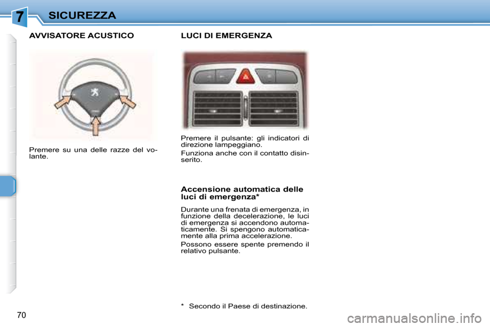 Peugeot 307 CC 2007.5  Manuale del proprietario (in Italian) 70
SICUREZZA
  LUCI DI EMERGENZA   AVVISATORE ACUSTICO 
  Accensione automatica delle  
luci di emergenza *   
 Durante una frenata di emergenza, in  
funzione  della  decelerazione,  le  luci 
di eme