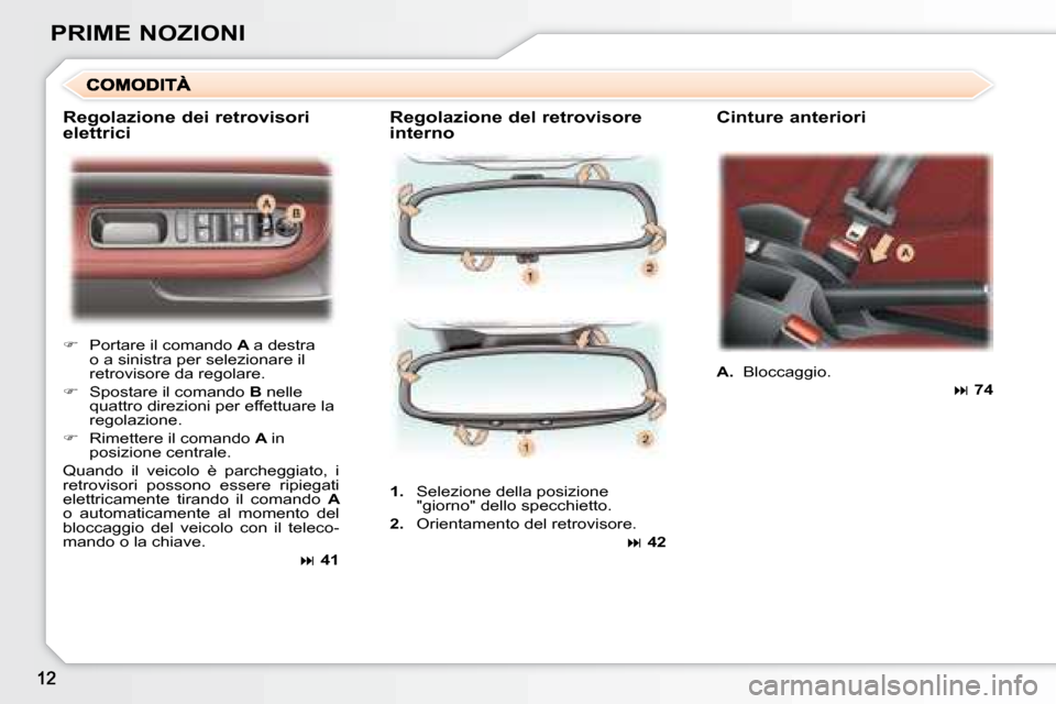 Peugeot 307 CC 2007.5  Manuale del proprietario (in Italian) PRIME NOZIONI  Regolazione del retrovisore  
interno   Cinture anteriori 
   
     Portare il comando   A  a destra 
o a sinistra per selezionare il  
retrovisore da regolare.  
  
     Spostare