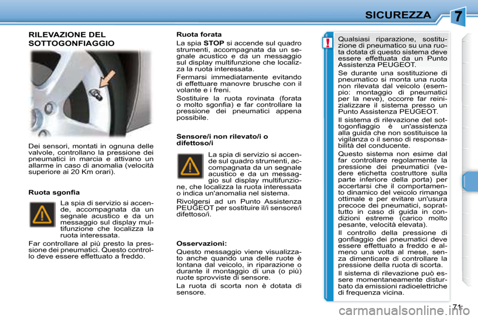 Peugeot 307 CC 2007.5  Manuale del proprietario (in Italian) !
71
SICUREZZA
 Dei  sensori,  montati  in  ognuna  delle  
valvole,  controllano  la  pressione  dei 
pneumatici  in  marcia  e  attivano  un 
allarme in caso di anomalia (velocità 
superiore ai 20 