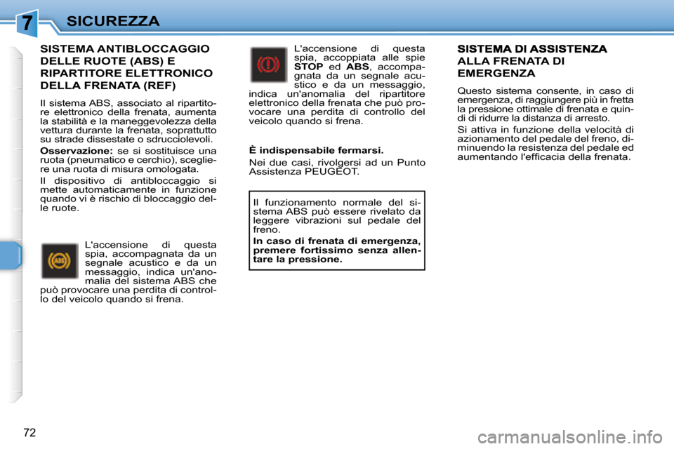Peugeot 307 CC 2007.5  Manuale del proprietario (in Italian) 72
SICUREZZA
  SISTEMA ANTIBLOCCAGGIO 
DELLE RUOTE (ABS) E 
RIPARTITORE ELETTRONICO 
DELLA FRENATA (REF) 
 Il  sistema ABS,  associato  al  ripartito- 
re  elettronico  della  frenata,  aumenta 
la st