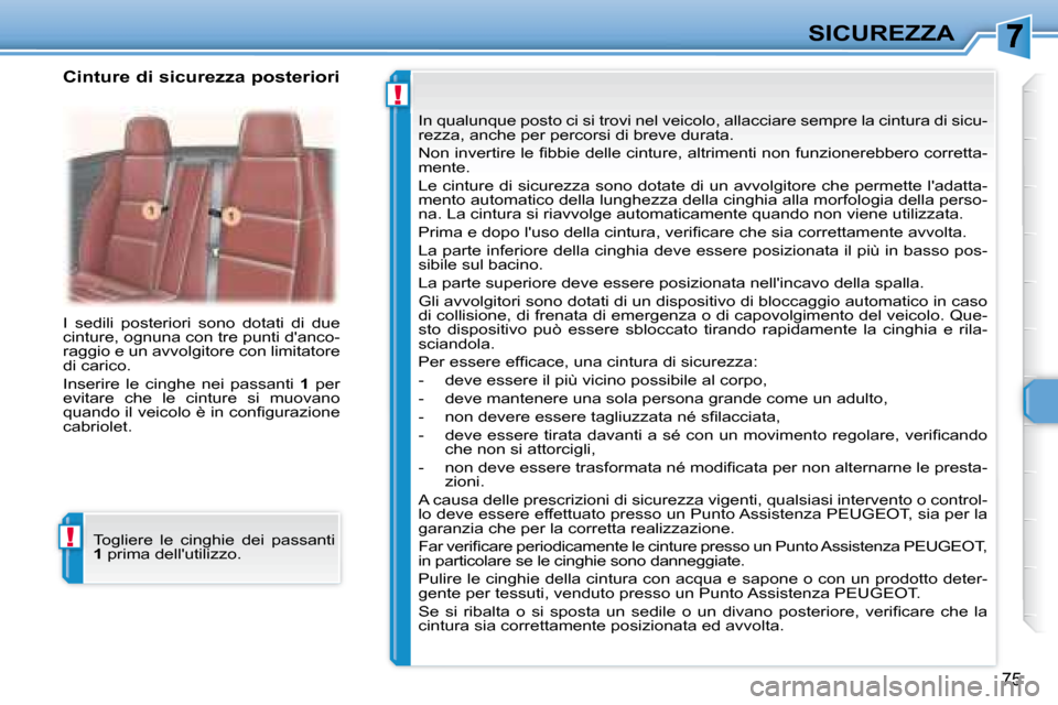 Peugeot 307 CC 2007.5  Manuale del proprietario (in Italian) !
!
75
SICUREZZA
 I  sedili  posteriori  sono  dotati  di  due  
cinture, ognuna con tre punti danco-
raggio e un avvolgitore con limitatore 
di carico.   
 Inserire  le  cinghe  nei  passanti    1  