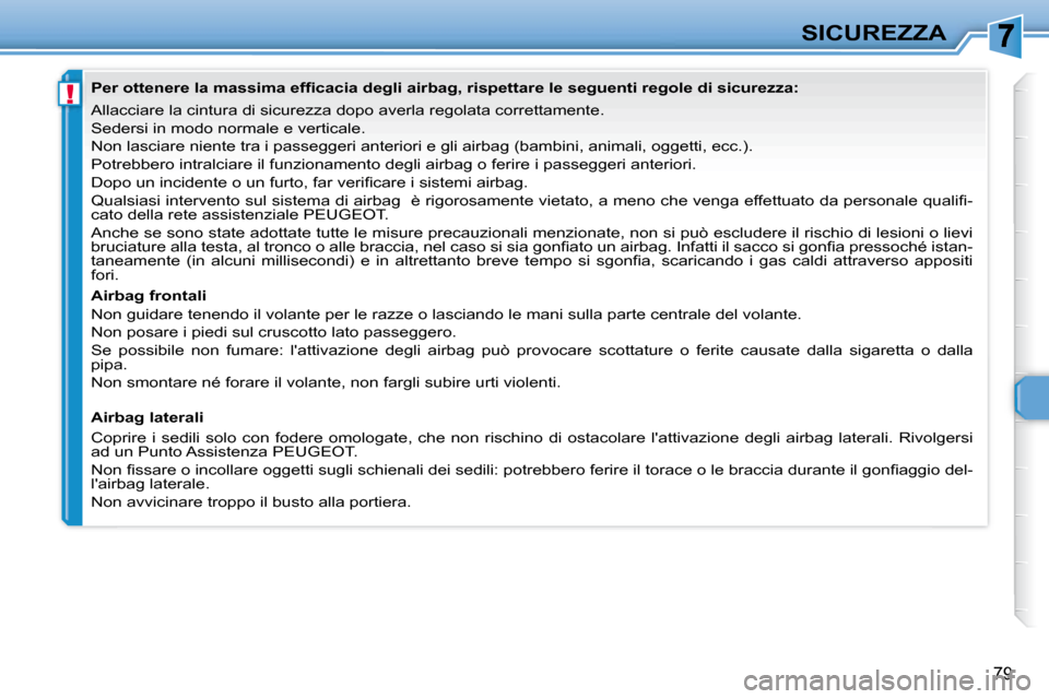 Peugeot 307 CC 2007.5  Manuale del proprietario (in Italian) !
79
SICUREZZA
 Allacciare la cintura di sicurezza dopo averla regolata correttament e. 
   Sedersi in modo normale e verticale.  
 Non lasciare niente tra i passeggeri anteriori e gli airbag  (bambin