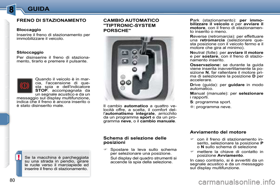 Peugeot 307 CC 2007.5  Manuale del proprietario (in Italian) !
80
GUIDA
  FRENO DI STAZIONAMENTO   
   Bloccaggio  
 Inserire il freno di stazionamento per  
immobilizzare il veicolo.    Quando il veicolo è in mar-
cia,  laccensione  di  que-
sta  spia  e  de