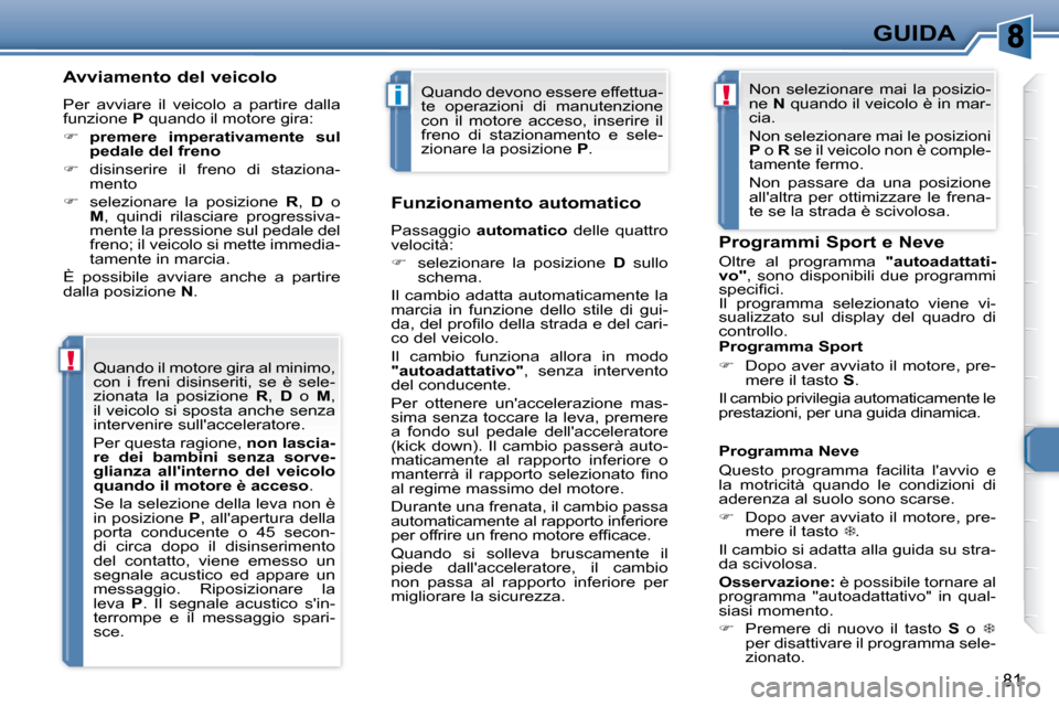 Peugeot 307 CC 2007.5  Manuale del proprietario (in Italian) !
i!
81
GUIDA
  Avviamento del veicolo  
 Per  avviare  il  veicolo  a  partire  dalla  
funzione   P  quando il motore gira: 
   
      premere  imperativamente  sul 
pedale del freno   
  
   