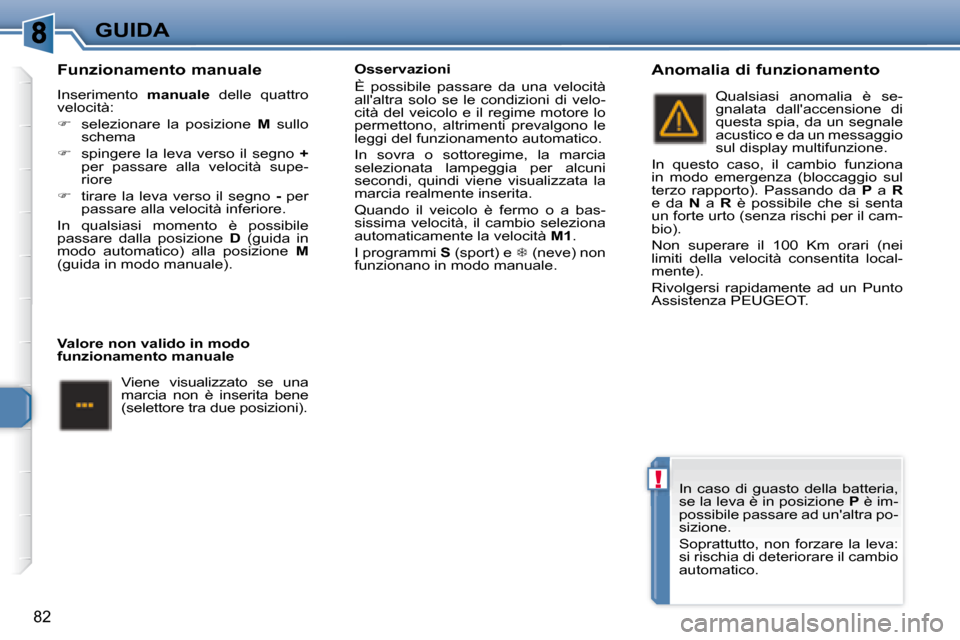 Peugeot 307 CC 2007.5  Manuale del proprietario (in Italian) !
82
GUIDA
  Funzionamento manuale  
 Inserimento    manuale   delle  quattro 
velocità:  
   
�    selezionare  la  posizione    M   sullo 
schema 
  
�    spingere  la  leva  verso  il  segno