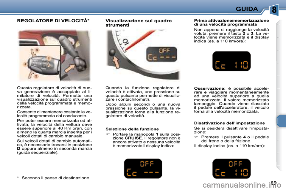 Peugeot 307 CC 2007.5 Manuale del proprietario (in Italian) 85
GUIDA
Questo regolatore di velocità di nuo-
va generazione è accoppiato al li-
mitatore di velocità. Permette una
visualizzazione sul quadro strumenti
della velocità programmata Peugeot 307 CC 2007.5 Manuale del proprietario (in Italian) 85
GUIDA
Questo regolatore di velocità di nuo-
va generazione è accoppiato al li-
mitatore di velocità. Permette una
visualizzazione sul quadro strumenti
della velocità programmata