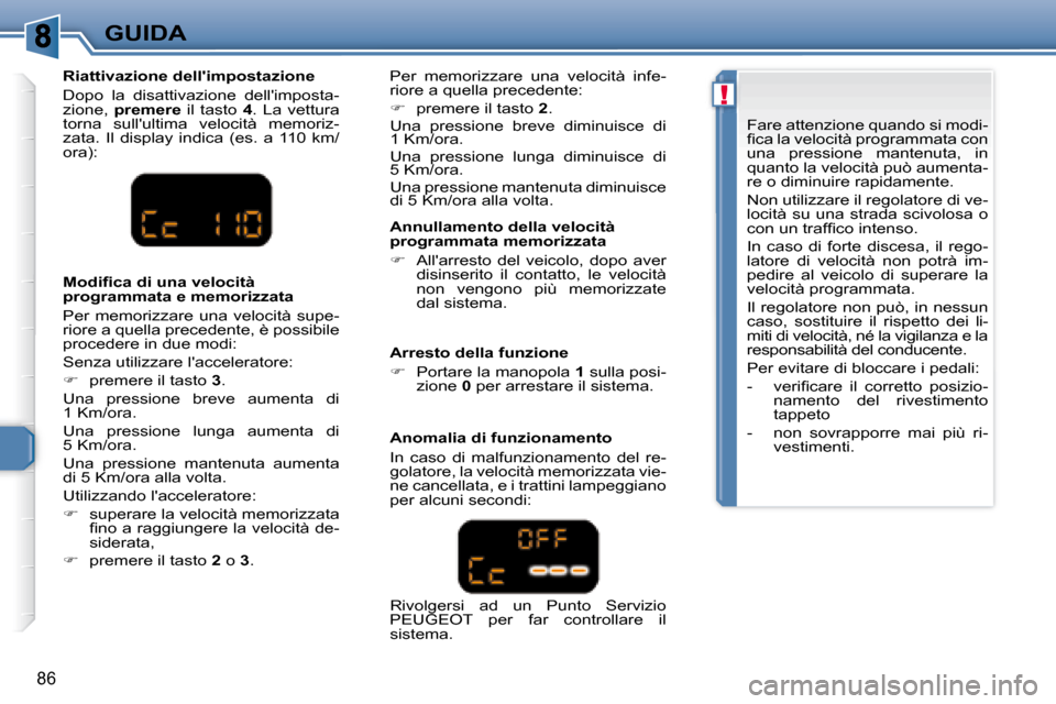 Peugeot 307 CC 2007.5  Manuale del proprietario (in Italian) !
86
GUIDA  Annullamento della velocità  
programmata memorizzata  
   
     Allarresto  del  veicolo,  dopo  aver 
disinserito  il  contatto,  le  velocità  
non  vengono  più  memorizzate 
da