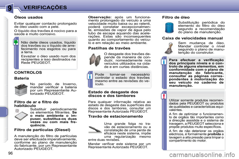 Peugeot 307 CC 2007.5  Manual do proprietário (in Portuguese) i
i
!
96
VERIFICAÇÕES
 CONTROLOS  
 Uma  grande  folga  no  tra- 
vão  de  estacionamento  ou  a 
constatação de uma perda de 
�e�i� �c�á�c�i�a� �n�e�s�t�e� �s�i�s�t�e�m�a�,� �i�m�p�õ�e� 
uma  