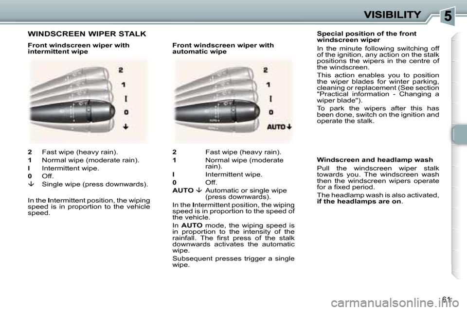 Peugeot 307 CC 2007  Owners Manual �6�1
�S�p�e�c�i�a�l� �p�o�s�i�t�i�o�n� �o�f� �t�h�e� �f�r�o�n�t� �w�i�n�d�s�c�r�e�e�n� �w�i�p�e�r
�I�n�  �t�h�e�  �m�i�n�u�t�e�  �f�o�l�l�o�w�i�n�g�  �s�w�i�t�c�h�i�n�g�  �o�f�f� �o�f� �t�h�e� �i�g�n�