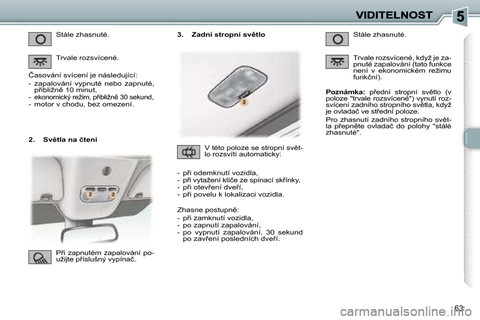 Peugeot 307 CC 2007  Návod k obsluze (in Czech) �6�3
�2�.�  �S�v)�t�l�a� �n�a� �č�t�e�n�í
�S�t�á�l�e� �z�h�a�s�n�u�t�é�.
�T�r�v�a�l�e� �r�o�z�s�v�í�c�e�n�é�.
�Č�a�s�o�v�á�n�í� �s�v�í�c�e�n�í� �j�e� �n�á�s�l�e�d�u�j�í�c�í�:
�-�  �z�a�