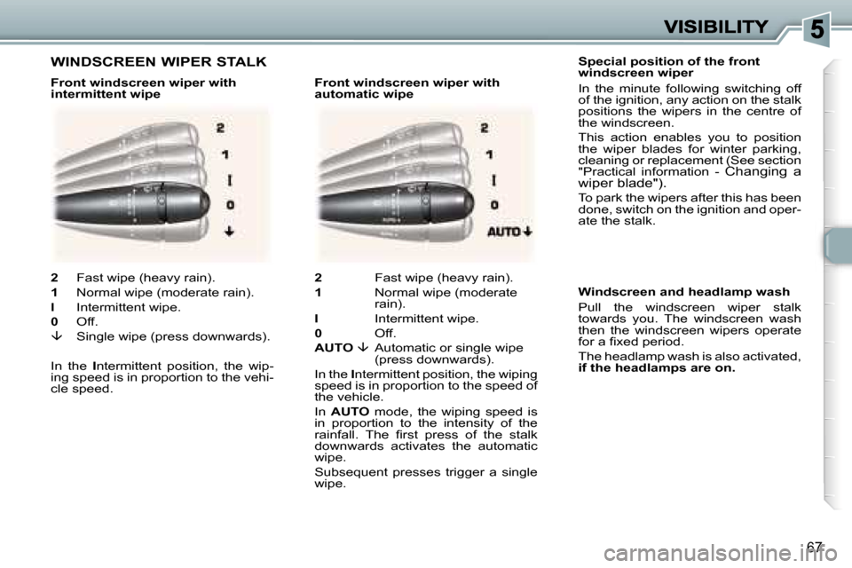 Peugeot 307 CC 2006  Owners Manual �6�7
�S�p�e�c�i�a�l� �p�o�s�i�t�i�o�n� �o�f� �t�h�e� �f�r�o�n�t�  
�w�i�n�d�s�c�r�e�e�n� �w�i�p�e�r
�I�n�  �t�h�e�  �m�i�n�u�t�e�  �f�o�l�l�o�w�i�n�g�  �s�w�i�t�c�h�i�n�g�  �o�f�f� �o�f� �t�h�e� �i�g�
