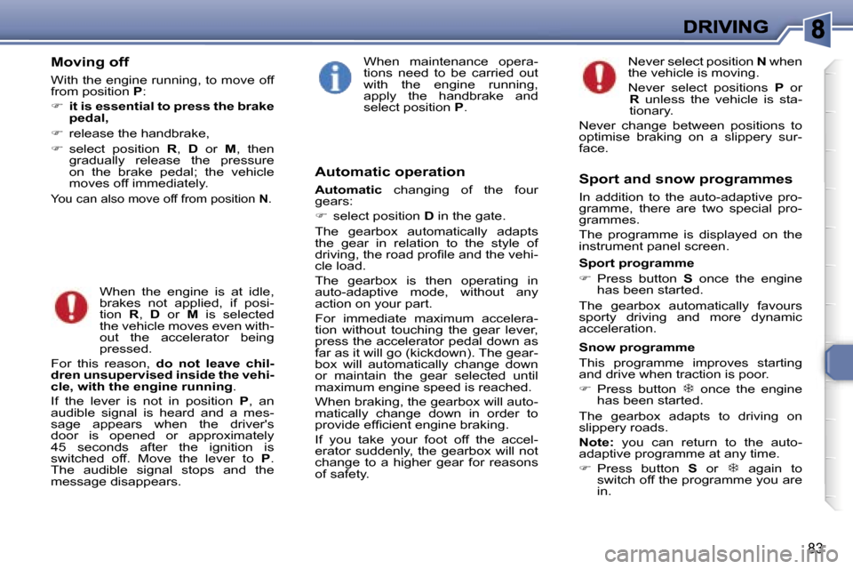 Peugeot 307 CC 2006  Owners Manual �8�3
�M�o�v�i�n�g� �o�f�f
�W�i�t�h� �t�h�e� �e�n�g�i�n�e� �r�u�n�n�i�n�g�,� �t�o� �m�o�v�e� �o�f�f� �f�r�o�m� �p�o�s�i�t�i�o�n� �P�:
��i�t� �i�s� �e�s�s�e�n�t�i�a�l� �t�o� �p�r�e�s�s� �t�h�e� �b�r�