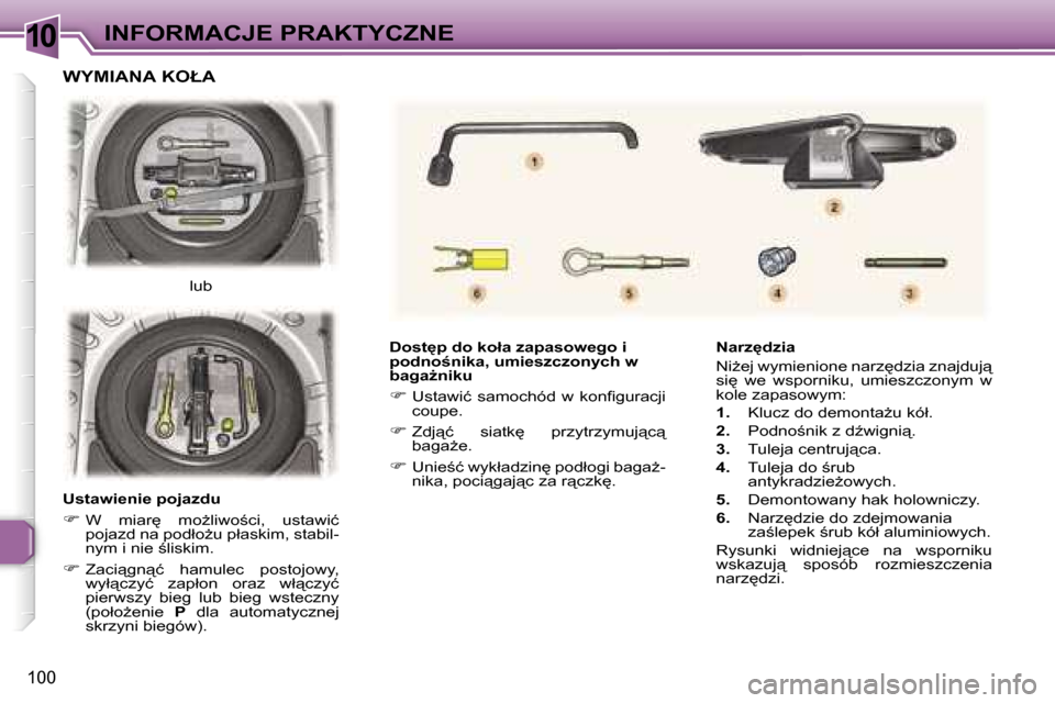 Peugeot 307 CC 2006  Instrukcja Obsługi (in Polish) �1�0�I�N�F�O�R�M�A�C�J�E� �P�R�A�K�T�Y�C�Z�N�E
�1�0�0
�D�o�s�t
�p� �d�o� �k�o�ł�a� �z�a�p�a�s�o�w�e�g�o� �i�  
�p�o�d�n�o;�n�i�k�a�,� �u�m�i�e�s�z�c�z�o�n�y�c�h� �w� 
�b�a�g�aG�n�i�k�u
�� �U�s�