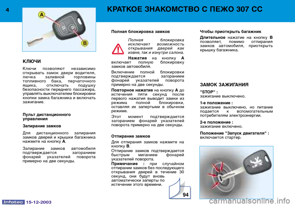 Peugeot 307 CC 2003.5 Инструкция по эксплуатации (in Russian) 15-12-2003
94
4КРАТКОЕ ЗНАКОМСТВО С ПЕЖО 307 СС
КЛЮЧИ
Ключи позволяют независимо
открывать замок двери водителя,
Peugeot 307 CC 2003.5 Инструкция по эксплуатации (in Russian) 15-12-2003
94
4КРАТКОЕ ЗНАКОМСТВО С ПЕЖО 307 СС
КЛЮЧИ
Ключи позволяют независимо
открывать замок двери водителя,