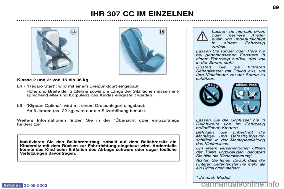 Peugeot 307 CC 2003 Betriebsanleitung (in German) 22-09-2003
IHR 307 CC IM EINZELNEN89
Klasse 2 und 3: von 15 bis 36 kg L4 - "Recaro Start": wird mit einem Dreipunktgurt eingebaut.
Hšhe und Breite der Sitzlehne sowie die LŠnge der SitzflŠche mŸss Peugeot 307 CC 2003 Betriebsanleitung (in German) 22-09-2003
IHR 307 CC IM EINZELNEN89
Klasse 2 und 3: von 15 bis 36 kg L4 - "Recaro Start": wird mit einem Dreipunktgurt eingebaut.
Hšhe und Breite der Sitzlehne sowie die LŠnge der SitzflŠche mŸss