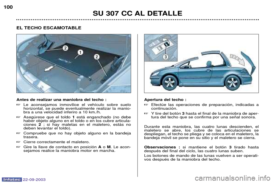 Peugeot 307 CC 2003 Manual del propietario (in Spanish) 22-09-2003
SU 307 CC AL DETALLE
100
EL TECHO ESCAMOTABLE Antes de realizar una maniobra del techo :
Le aconsejamos inmovilice el veh’culo sobre suelo horizontal, se puede eventualmente realizar l Peugeot 307 CC 2003 Manual del propietario (in Spanish) 22-09-2003
SU 307 CC AL DETALLE
100
EL TECHO ESCAMOTABLE Antes de realizar una maniobra del techo :
Le aconsejamos inmovilice el veh’culo sobre suelo horizontal, se puede eventualmente realizar l
