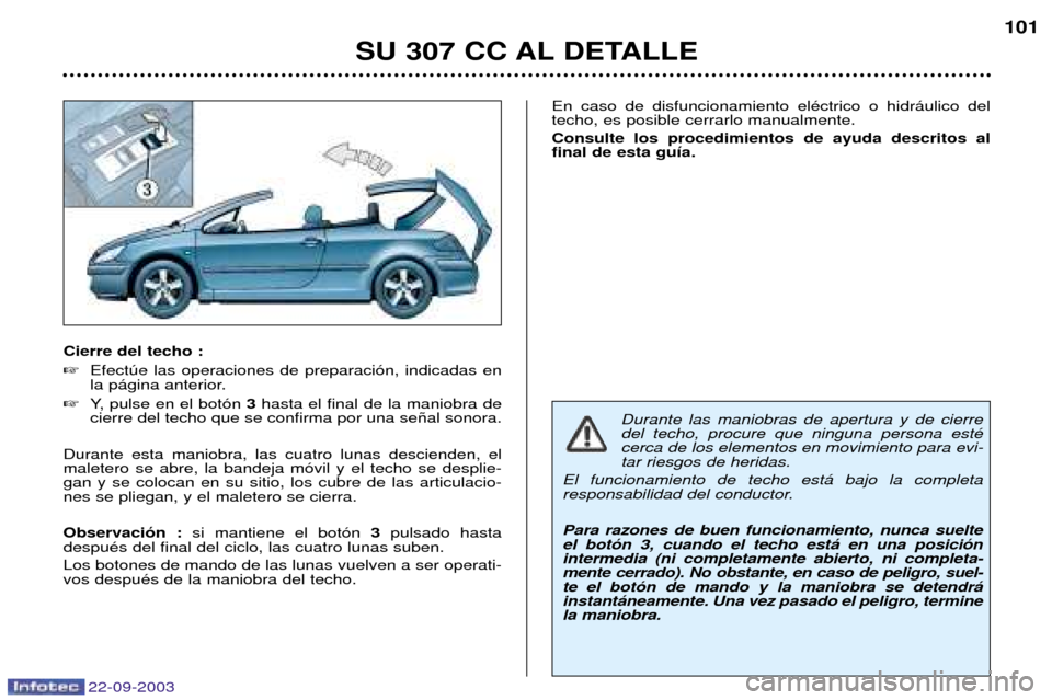 Peugeot 307 CC 2003 Manual del propietario (in Spanish) 22-09-2003
SU 307 CC AL DETALLE101
Cierre del techo :
Efectœe las operaciones de preparaci—n, indicadas en
la p‡gina anterior.
Y, pulse en el bot—n 3hasta el final de la maniobra de
cierr Peugeot 307 CC 2003 Manual del propietario (in Spanish) 22-09-2003
SU 307 CC AL DETALLE101
Cierre del techo :
Efectœe las operaciones de preparaci—n, indicadas en
la p‡gina anterior.
Y, pulse en el bot—n 3hasta el final de la maniobra de
cierr