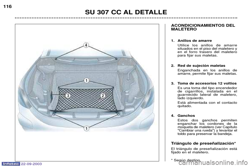 Peugeot 307 CC 2003  Manual del propietario (in Spanish) 22-09-2003
SU 307 CC AL DETALLE
116
ACONDICIONAMIENTOS DEL MALETERO 
1. Anillos de amarre
Utilice los anillos de amarre situados en el piso del maletero yen el forro trasero del maleteropara fijar sus