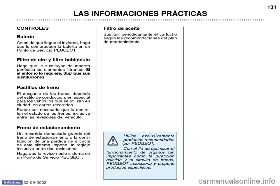 Peugeot 307 CC 2003 Manual del propietario (in Spanish) 22-09-2003
LAS INFORMACIONES PRçCTICAS131
CONTROLES Bater’a Antes de que llegue el invierno, haga que le comprueben la bater’a en un
Punto de Servicio PEUGEOT. Filtro de aire y filtro habit‡cul Peugeot 307 CC 2003 Manual del propietario (in Spanish) 22-09-2003
LAS INFORMACIONES PRçCTICAS131
CONTROLES Bater’a Antes de que llegue el invierno, haga que le comprueben la bater’a en un
Punto de Servicio PEUGEOT. Filtro de aire y filtro habit‡cul
