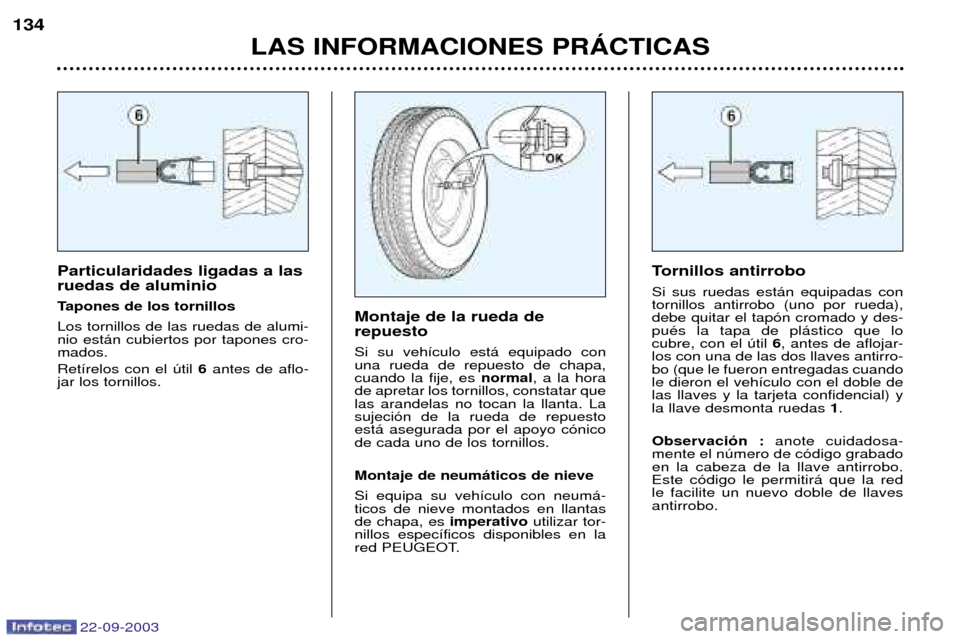 Peugeot 307 CC 2003 Manual del propietario (in Spanish) 22-09-2003
LAS INFORMACIONES PRçCTICAS
134
Particularidades ligadas a las ruedas de aluminio
Tapones de los tornillosLos tornillos de las ruedas de alumi- nio est‡n cubiertos por tapones cro-mados Peugeot 307 CC 2003 Manual del propietario (in Spanish) 22-09-2003
LAS INFORMACIONES PRçCTICAS
134
Particularidades ligadas a las ruedas de aluminio
Tapones de los tornillosLos tornillos de las ruedas de alumi- nio est‡n cubiertos por tapones cro-mados