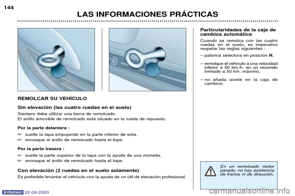 Peugeot 307 CC 2003 Manual del propietario (in Spanish) 22-09-2003
LAS INFORMACIONES PRçCTICAS
144
REMOLCAR SU VEHêCULO Sin elevaci—n (las cuatro ruedas en el suelo) Siempre debe utilizar una barra de remolcado. El anillo amovible de remolcado est‡ s Peugeot 307 CC 2003 Manual del propietario (in Spanish) 22-09-2003
LAS INFORMACIONES PRçCTICAS
144
REMOLCAR SU VEHêCULO Sin elevaci—n (las cuatro ruedas en el suelo) Siempre debe utilizar una barra de remolcado. El anillo amovible de remolcado est‡ s