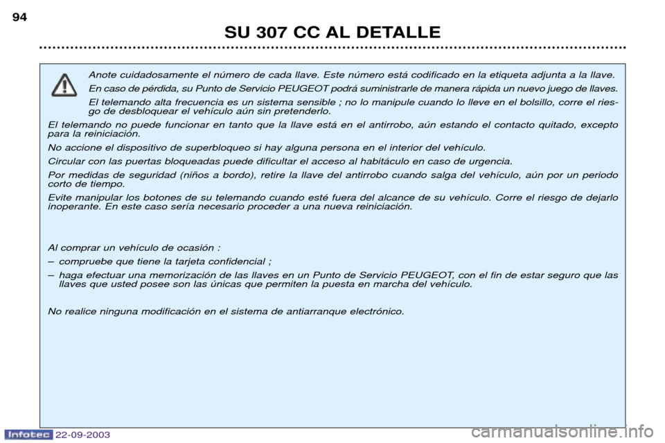 Peugeot 307 CC 2003 Manual del propietario (in Spanish) 22-09-2003
SU 307 CC AL DETALLE
94
Anote cuidadosamente el nœmero de cada llave. Este nœmero est‡ codificado en la etiqueta adjunta a la llave. En caso de pŽrdida, su Punto de Servicio PEUGEOT po Peugeot 307 CC 2003 Manual del propietario (in Spanish) 22-09-2003
SU 307 CC AL DETALLE
94
Anote cuidadosamente el nœmero de cada llave. Este nœmero est‡ codificado en la etiqueta adjunta a la llave. En caso de pŽrdida, su Punto de Servicio PEUGEOT po
