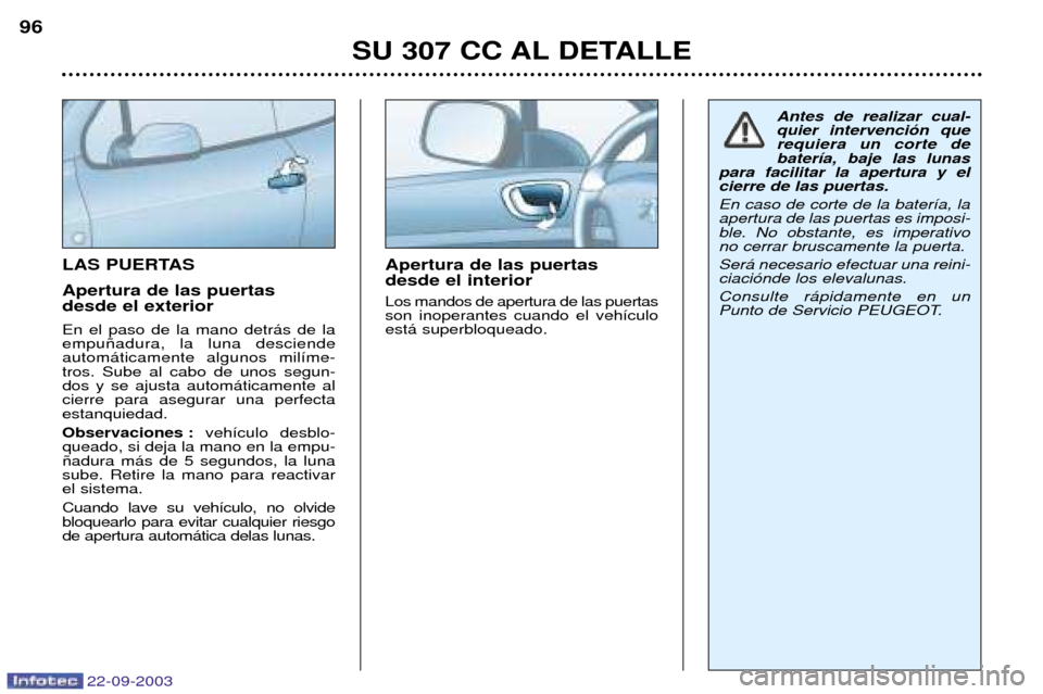 Peugeot 307 CC 2003 Manual del propietario (in Spanish) 22-09-2003
SU 307 CC AL DETALLE
96
LAS PUERTAS Apertura de las puertas desde el exterior En el paso de la mano detr‡s de la empu–adura, la luna desciendeautom‡ticamente algunos mil’me-tros. Su Peugeot 307 CC 2003 Manual del propietario (in Spanish) 22-09-2003
SU 307 CC AL DETALLE
96
LAS PUERTAS Apertura de las puertas desde el exterior En el paso de la mano detr‡s de la empu–adura, la luna desciendeautom‡ticamente algunos mil’me-tros. Su