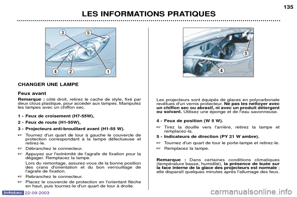 Peugeot 307 CC 2003  Manuel du propriétaire (in French) 22-09-2003
LES INFORMATIONS PRATIQUES135
CHANGER UNE LAMPE Feux avant Remarque :
c™tŽ droit, retirez le cache de style, fixŽ par
deux clous plastique, pour accŽder aux lampes. Manipulez 
les lamp