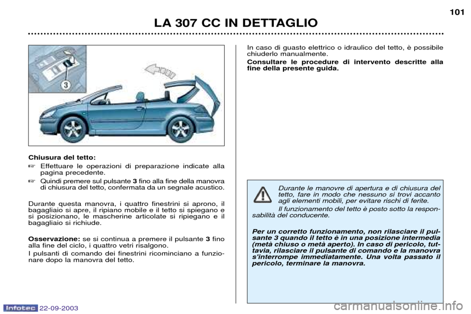 Peugeot 307 CC 2003 Manuale del proprietario (in Italian) 22-09-2003
LA 307 CC IN DETTAGLIO101
Chiusura del tetto:
Effettuare le operazioni di preparazione indicate alla pagina precedente.
Quindi premere sul pulsante 3fino alla fine della manovra
di chi Peugeot 307 CC 2003 Manuale del proprietario (in Italian) 22-09-2003
LA 307 CC IN DETTAGLIO101
Chiusura del tetto:
Effettuare le operazioni di preparazione indicate alla pagina precedente.
Quindi premere sul pulsante 3fino alla fine della manovra
di chi