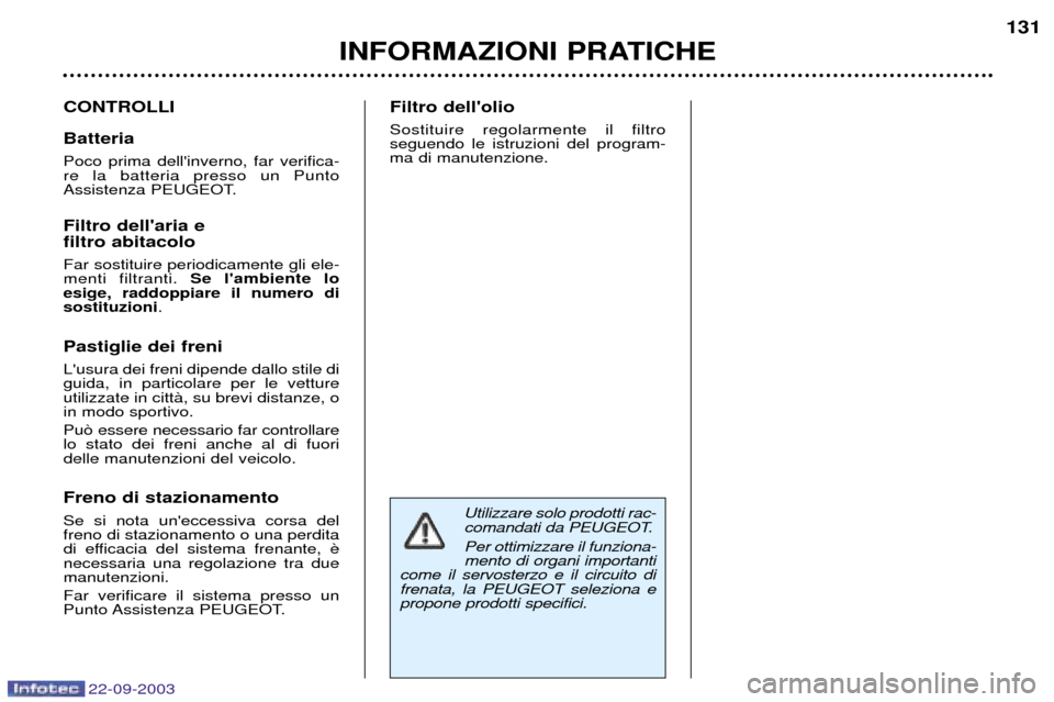 Peugeot 307 CC 2003 Manuale del proprietario (in Italian) 22-09-2003
INFORMAZIONI PRATICHE131
CONTROLLI Batteria Poco prima dellinverno, far verifica- re la batteria presso un Punto
Assistenza PEUGEOT. Filtro dellaria e filtro abitacolo Far sostituire peri Peugeot 307 CC 2003 Manuale del proprietario (in Italian) 22-09-2003
INFORMAZIONI PRATICHE131
CONTROLLI Batteria Poco prima dellinverno, far verifica- re la batteria presso un Punto
Assistenza PEUGEOT. Filtro dellaria e filtro abitacolo Far sostituire peri