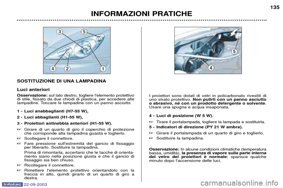 Peugeot 307 CC 2003 Manuale del proprietario (in Italian) 22-09-2003
INFORMAZIONI PRATICHE135
SOSTITUZIONE DI UNA LAMPADINA Luci anteriori Osservazione:
sul lato destro, togliere lelemento protettivo
di stile, fissato da due chiodi di plastica, per accedere Peugeot 307 CC 2003 Manuale del proprietario (in Italian) 22-09-2003
INFORMAZIONI PRATICHE135
SOSTITUZIONE DI UNA LAMPADINA Luci anteriori Osservazione:
sul lato destro, togliere lelemento protettivo
di stile, fissato da due chiodi di plastica, per accedere