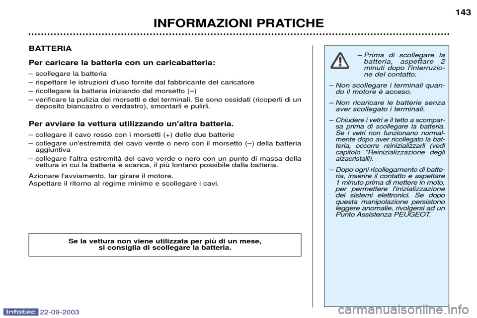 Peugeot 307 CC 2003 Manuale del proprietario (in Italian) 22-09-2003
INFORMAZIONI PRATICHE143
BATTERIA Per caricare la batteria con un caricabatteria:
Ð scollegare la batteria
Ð rispettare le istruzioni duso fornite dal fabbricante del caricatore
Ð r Peugeot 307 CC 2003 Manuale del proprietario (in Italian) 22-09-2003
INFORMAZIONI PRATICHE143
BATTERIA Per caricare la batteria con un caricabatteria:
Ð scollegare la batteria
Ð rispettare le istruzioni duso fornite dal fabbricante del caricatore
Ð r