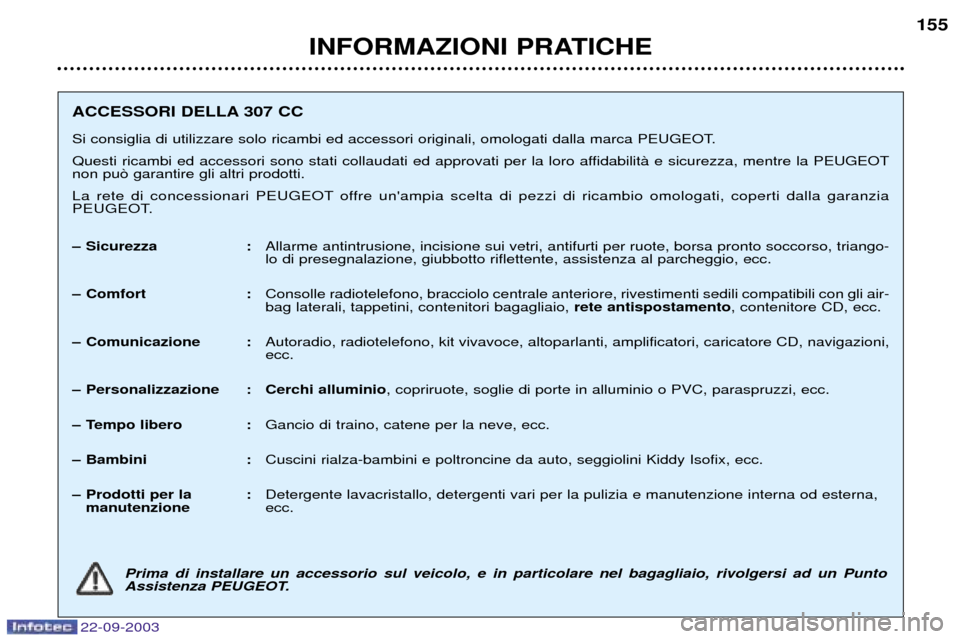 Peugeot 307 CC 2003 Manuale del proprietario (in Italian) 22-09-2003
INFORMAZIONI PRATICHE155
ACCESSORI DELLA 307 CC
Si consiglia di utilizzare solo ricambi ed accessori originali, omologati dalla marca PEUGEOT.
Questi ricambi ed accessori sono stati colla Peugeot 307 CC 2003 Manuale del proprietario (in Italian) 22-09-2003
INFORMAZIONI PRATICHE155
ACCESSORI DELLA 307 CC
Si consiglia di utilizzare solo ricambi ed accessori originali, omologati dalla marca PEUGEOT.
Questi ricambi ed accessori sono stati colla