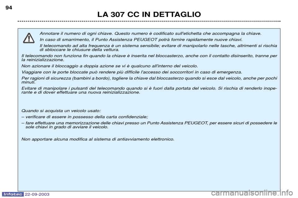 Peugeot 307 CC 2003 Manuale del proprietario (in Italian) 22-09-2003
LA 307 CC IN DETTAGLIO
94
Annotare il numero di ogni chiave. Questo numero
In caso di smarrimento, il Punto Assistenza PEUGEOT potrˆ fornire rapidamente nuove chiavi.Il telecomando ad al Peugeot 307 CC 2003 Manuale del proprietario (in Italian) 22-09-2003
LA 307 CC IN DETTAGLIO
94
Annotare il numero di ogni chiave. Questo numero
In caso di smarrimento, il Punto Assistenza PEUGEOT potrˆ fornire rapidamente nuove chiavi.Il telecomando ad al