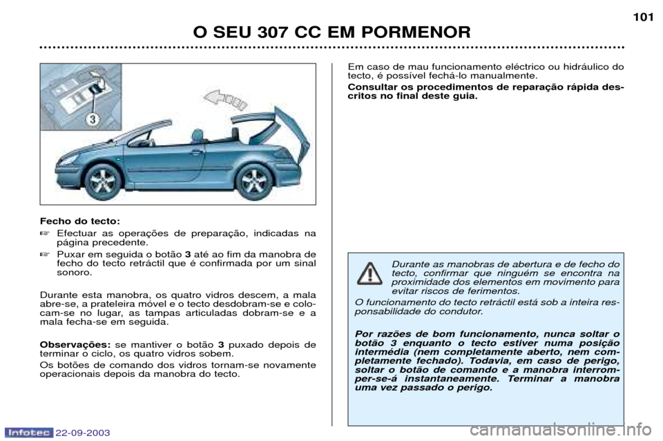 Peugeot 307 CC 2003 Manual do proprietário (in Portuguese) 22-09-2003
O SEU 307 CC EM PORMENOR101
Fecho do tecto:
Efectuar as opera p‡gina precedente.
Puxar em seguida o bot‹o 3atŽ ao fim da manobra de
fecho do tecto retr‡ctil que Ž confirmada po Peugeot 307 CC 2003 Manual do proprietário (in Portuguese) 22-09-2003
O SEU 307 CC EM PORMENOR101
Fecho do tecto:
Efectuar as opera p‡gina precedente.
Puxar em seguida o bot‹o 3atŽ ao fim da manobra de
fecho do tecto retr‡ctil que Ž confirmada po