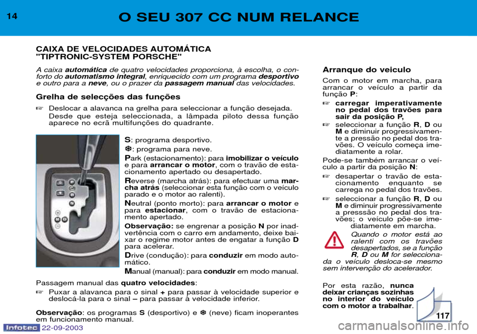 Peugeot 307 CC 2003 Manual do proprietário (in Portuguese) 11 7
Arranque do veiculo Com o motor em marcha, para arrancar o ve’culo a partir dafunP:
carregar imperativamenteno pedal dos trav›es para
sair da posi
seleccionar a fun R, D ou
M e diminuir p Peugeot 307 CC 2003 Manual do proprietário (in Portuguese) 11 7
Arranque do veiculo Com o motor em marcha, para arrancar o ve’culo a partir dafunP:
carregar imperativamenteno pedal dos trav›es para
sair da posi
seleccionar a fun R, D ou
M e diminuir p