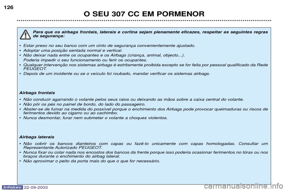 Peugeot 307 CC 2003 Manual do proprietário (in Portuguese) 22-09-2003
O SEU 307 CC EM PORMENOR
126
Para que os airbags frontais, laterais e cortina sejam plenamente eficazes, respeitar as seguintes regras de seguran
¥ Estar preso no seu banco com um cinto de Peugeot 307 CC 2003 Manual do proprietário (in Portuguese) 22-09-2003
O SEU 307 CC EM PORMENOR
126
Para que os airbags frontais, laterais e cortina sejam plenamente eficazes, respeitar as seguintes regras de seguran
¥ Estar preso no seu banco com um cinto de