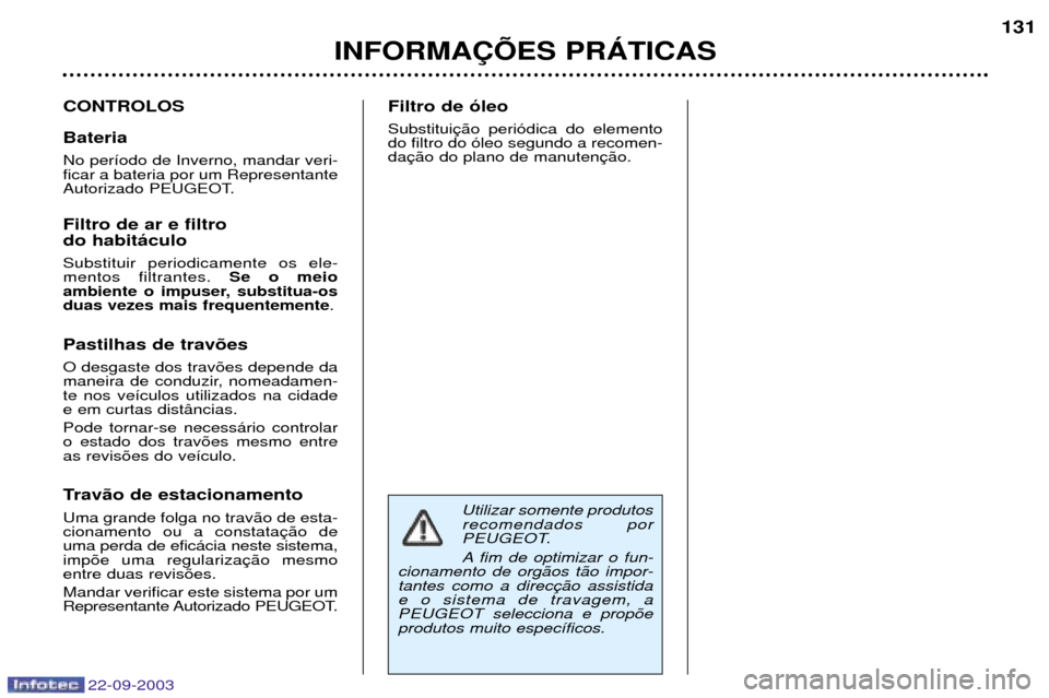 Peugeot 307 CC 2003 Manual do proprietário (in Portuguese) 22-09-2003
INFORMA‚ÍES PRçTICAS131
CONTROLOS Bateria No per’odo de Inverno, mandar veri- ficar a bateria por um Representante
Autorizado PEUGEOT. Filtro de ar e filtro do habit‡culo Substituir Peugeot 307 CC 2003 Manual do proprietário (in Portuguese) 22-09-2003
INFORMA‚ÍES PRçTICAS131
CONTROLOS Bateria No per’odo de Inverno, mandar veri- ficar a bateria por um Representante
Autorizado PEUGEOT. Filtro de ar e filtro do habit‡culo Substituir