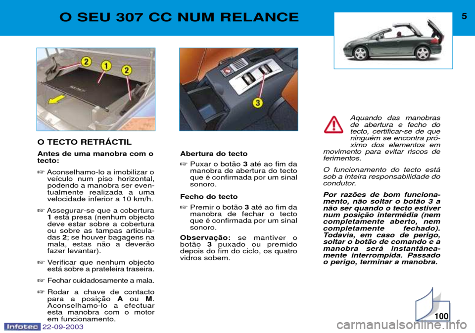 Peugeot 307 CC 2003 Manual do proprietário (in Portuguese) 100
5O SEU 307 CC NUM RELANCE
O TECTO RETRçCTIL Antes de uma manobra com o tecto: Aconselhamo-lo a imobilizar o
ve’culo num piso horizontal, podendo a manobra ser even-tualmente realizada a umavel Peugeot 307 CC 2003 Manual do proprietário (in Portuguese) 100
5O SEU 307 CC NUM RELANCE
O TECTO RETRçCTIL Antes de uma manobra com o tecto: Aconselhamo-lo a imobilizar o
ve’culo num piso horizontal, podendo a manobra ser even-tualmente realizada a umavel