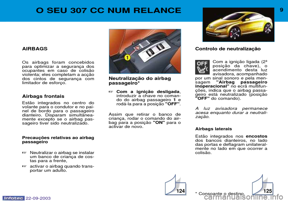 Peugeot 307 CC 2003 Manual do proprietário (in Portuguese) 22-09-2003
125124
9O SEU 307 CC NUM RELANCE
AIRBAGS Os airbags foram concebidos para optimizar a seguranocupantes em caso de colis‹oviolenta; eles completam a acdos cintos de seguranlimitador de esf Peugeot 307 CC 2003 Manual do proprietário (in Portuguese) 22-09-2003
125124
9O SEU 307 CC NUM RELANCE
AIRBAGS Os airbags foram concebidos para optimizar a seguranocupantes em caso de colis‹oviolenta; eles completam a acdos cintos de seguranlimitador de esf