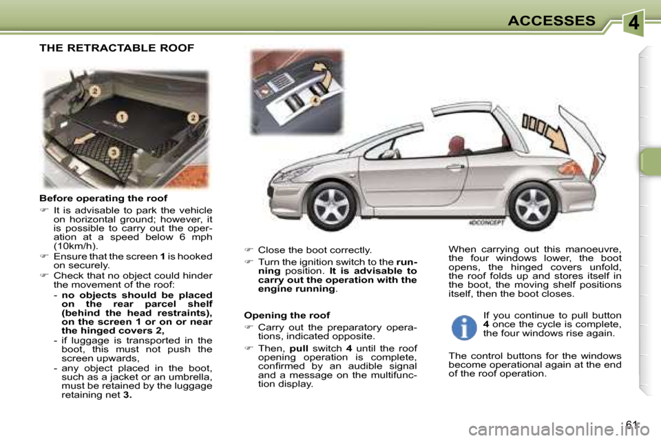 Peugeot 307 CC Dag 2006  Owners Manual �4�A�C�C�E�S�S�E�S
�6�1
�B�e�f�o�r�e� �o�p�e�r�a�t�i�n�g� �t�h�e� �r�o�o�f 
�� � �I�t�  �i�s�  �a�d�v�i�s�a�b�l�e�  �t�o�  �p�a�r�k�  �t�h�e�  �v�e�h�i�c�l�e� 
�o�n�  �h�o�r�i�z�o�n�t�a�l�  �g�r�o�