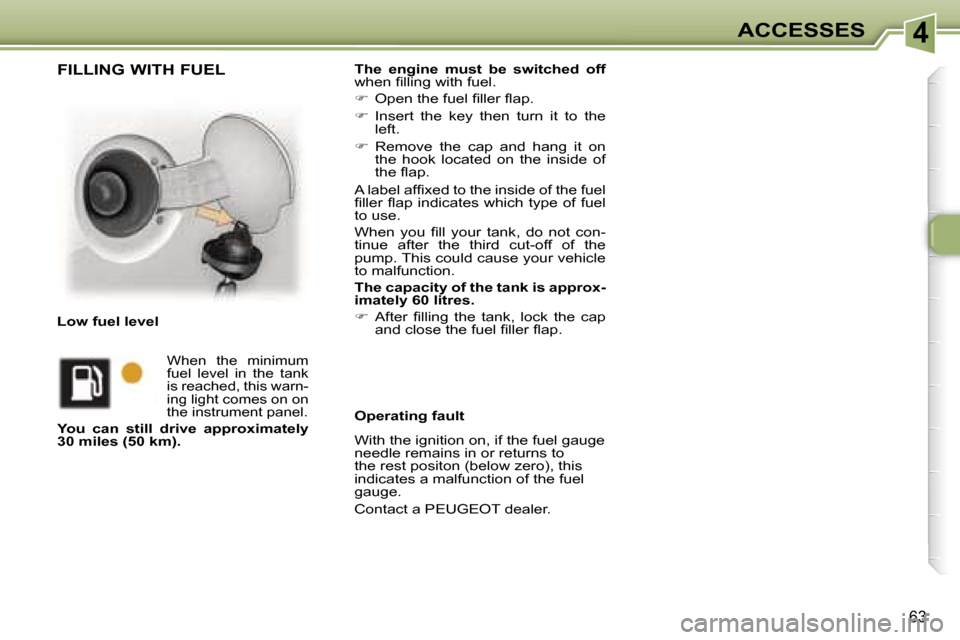 Peugeot 307 CC Dag 2006  Owners Manual �4�A�C�C�E�S�S�E�S
�6�3
�T�h�e�  �e�n�g�i�n�e�  �m�u�s�t�  �b�e�  �s�w�i�t�c�h�e�d�  �o�f�f� 
�w�h�e�n� �ﬁ�l�l�i�n�g� �w�i�t�h� �f�u�e�l�. 
� �  �O�p�e�n� �t�h�e� �f�u�e�l� �ﬁ�l�l�e�r� �ﬂ�a�p