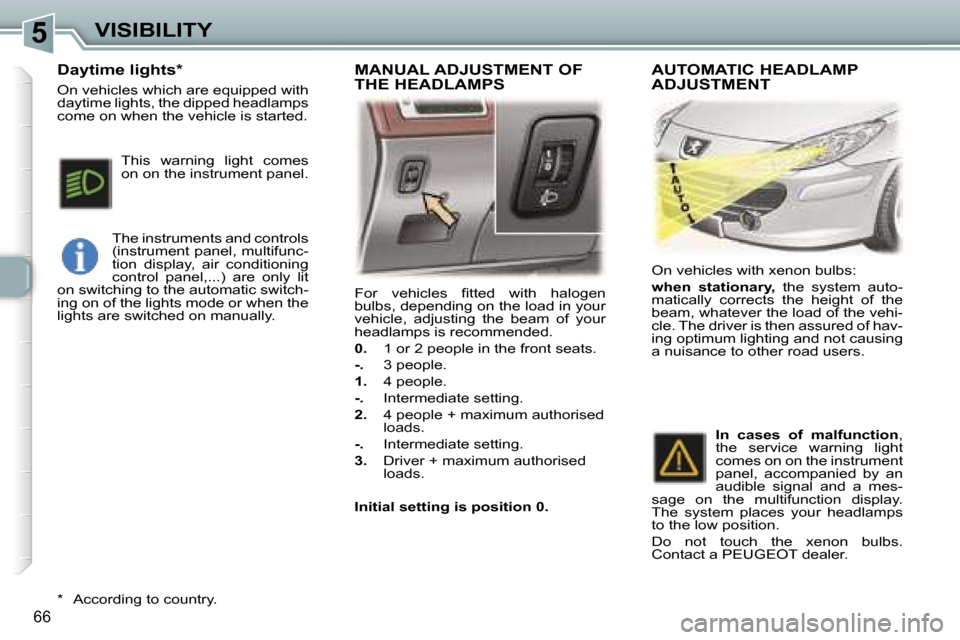 Peugeot 307 CC Dag 2006  Owners Manual �5�V�I�S�I�B�I�L�I�T�Y
�6�6
�F�o�r�  �v�e�h�i�c�l�e�s�  �ﬁ�t�t�e�d�  �w�i�t�h�  �h�a�l�o�g�e�n�  
�b�u�l�b�s�,� �d�e�p�e�n�d�i�n�g� �o�n� �t�h�e� �l�o�a�d� �i�n� �y�o�u�r� 
�v�e�h�i�c�l�e�,�  �a�d�j
