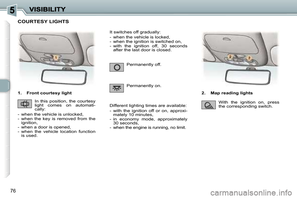 Peugeot 307 Dag 2007  Owners Manual �7�6
�1�.�  �F�r�o�n�t� �c�o�u�r�t�e�s�y� �l�i�g�h�t�2�.�  �M�a�p� �r�e�a�d�i�n�g� �l�i�g�h�t�s
�P�e�r�m�a�n�e�n�t�l�y� �o�f�f�.
�P�e�r�m�a�n�e�n�t�l�y� �o�n�.
�I�t� �s�w�i�t�c�h�e�s� �o�f�f� �g�r�a�d