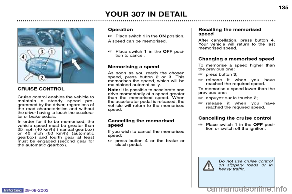 Peugeot 307 Dag 2003.5  Owners Manual 29-09-2003
0 !0"$ Cruise control enables the vehicle to maintain a steady speed pro-
grammed by the driver, regardless ofthe road characteristics and withoutthe driver having to touch the acce